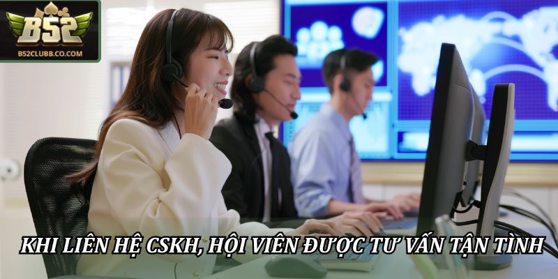 Khi liên hệ CSKH, hội viên được tư vấn tận tình