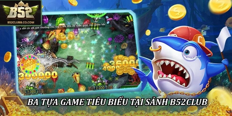 Ba tựa game tiêu biểu tại sảnh B52Club